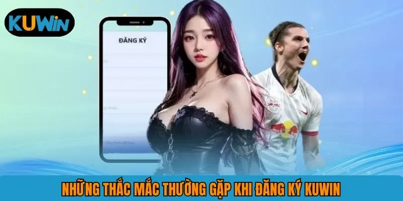 Những thắc mắc thường gặp khi đăng ký KUWIN 