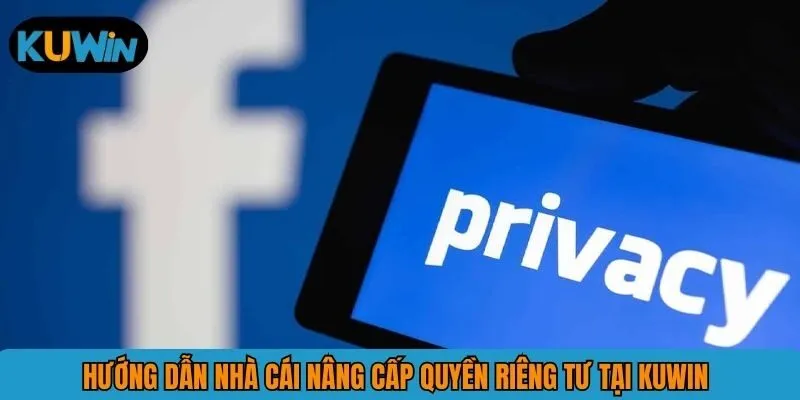 Hướng dẫn nhà cái nâng cấp quyền riêng tư tại KUWIN 