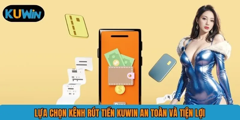 Lựa chọn kênh rút tiền KUWIN an toàn và tiện lợi