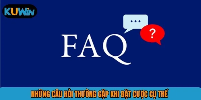 Những câu hỏi thường gặp khi đặt cược cụ thể