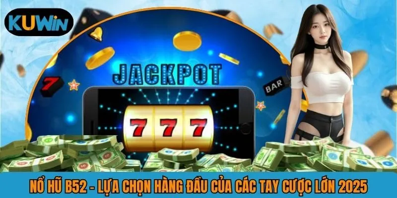 Nổ Hũ B52 - Siêu Phẩm Săn Hũ Được Săn Đón Nhất Năm 2025