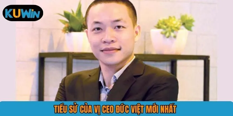 Tiểu sử của vị CEO Đức Việt mới nhất 