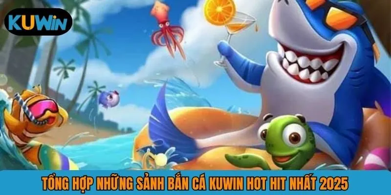 Tổng hợp những sảnh bắn cá KUWIN hot hit nhất 2025