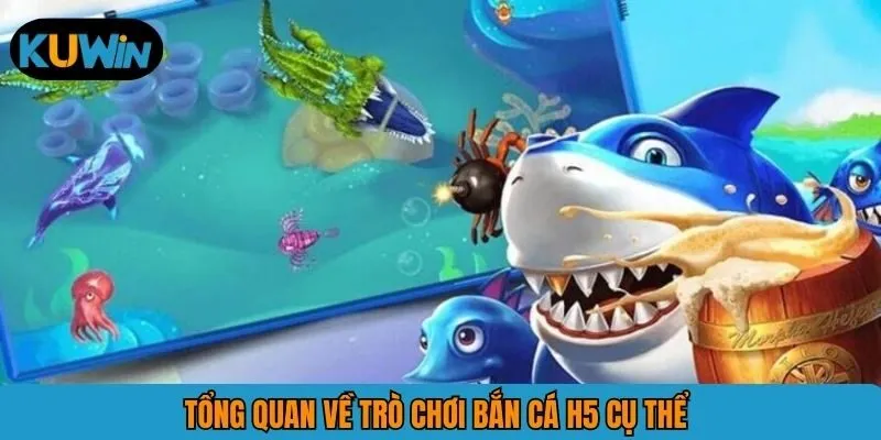 Tổng quan về trò chơi bắn cá H5 cụ thể 